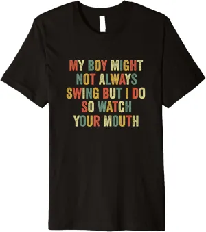 My Boy Might Not Always Swing But I Do So Watch Your Mouth Premium T-Shirt