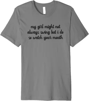 My Girl Might Not Always Swing But I Do So Watch Your Mouth Premium T-Shirt